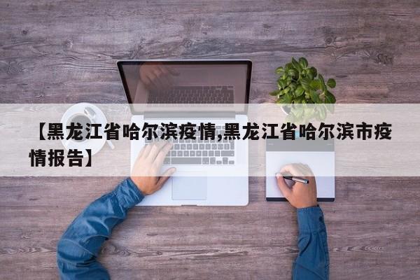 【黑龙江省哈尔滨疫情,黑龙江省哈尔滨市疫情报告】