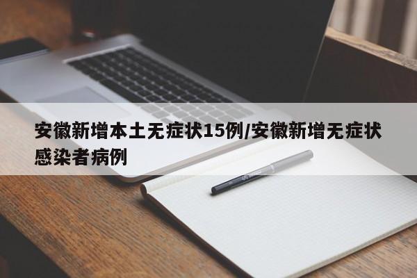 安徽新增本土无症状15例/安徽新增无症状感染者病例