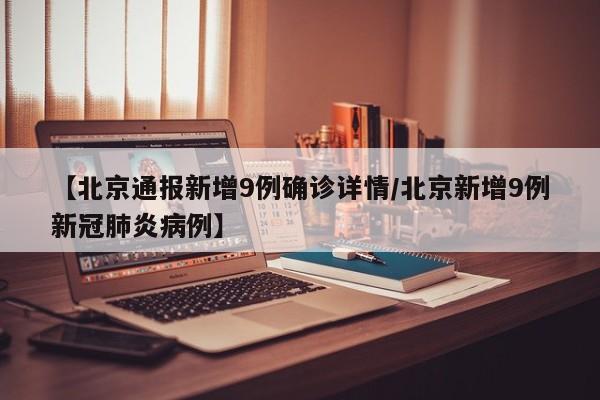 【北京通报新增9例确诊详情/北京新增9例新冠肺炎病例】