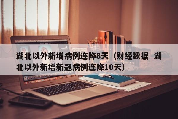 湖北以外新增病例连降8天(财经数据 湖北以外新增新冠病例连降10天)