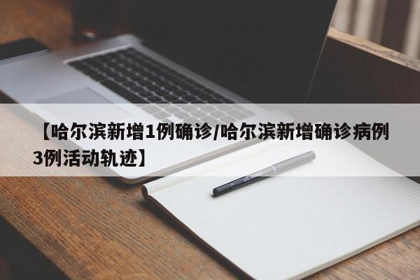 【哈尔滨新增1例确诊/哈尔滨新增确诊病例3例活动轨迹】