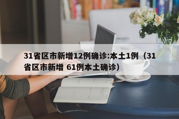 31省区市新增12例确诊:本土1例(31省区市新增 61例本土确诊)