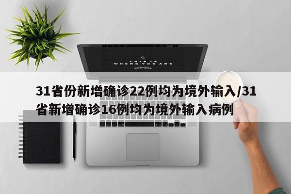 31省份新增确诊22例均为境外输入/31省新增确诊16例均为境外输入病例