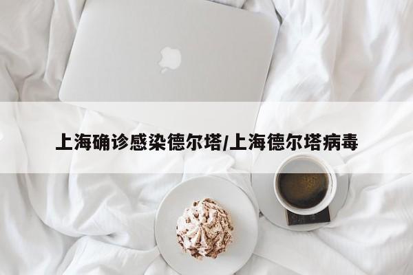 上海确诊感染德尔塔/上海德尔塔病毒