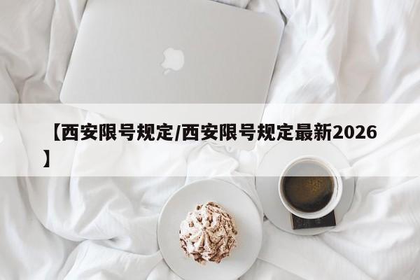 【西安限号规定/西安限号规定最新2026】