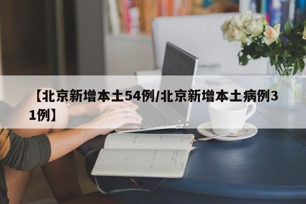 【北京新增本土54例/北京新增本土病例31例】