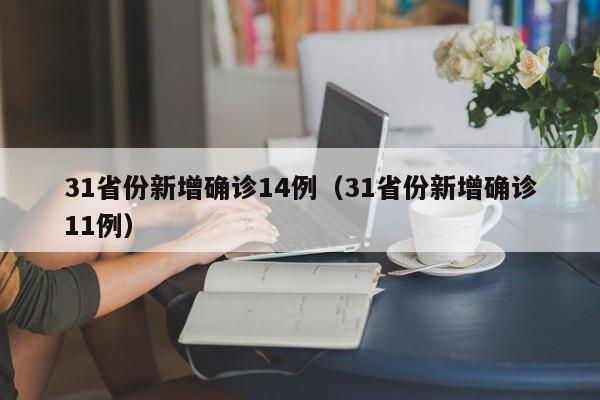 31省份新增确诊14例(31省份新增确诊11例)