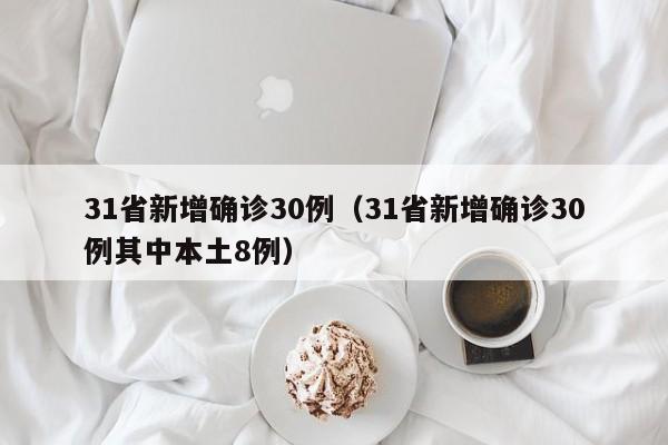 31省新增确诊30例(31省新增确诊30例其中本土8例)