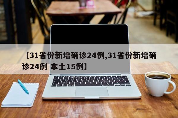 【31省份新增确诊24例,31省份新增确诊24例 本土15例】