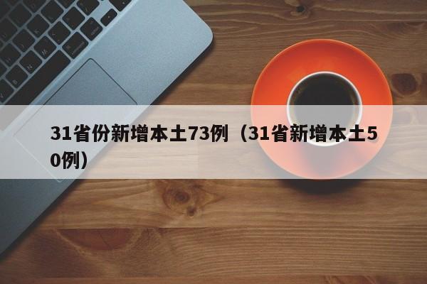 31省份新增本土73例(31省新增本土50例)