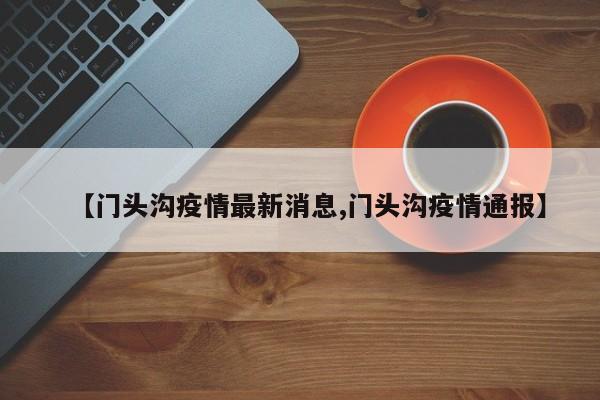 【门头沟疫情最新消息,门头沟疫情通报】