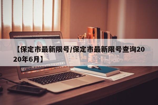 【保定市最新限号/保定市最新限号查询2020年6月】