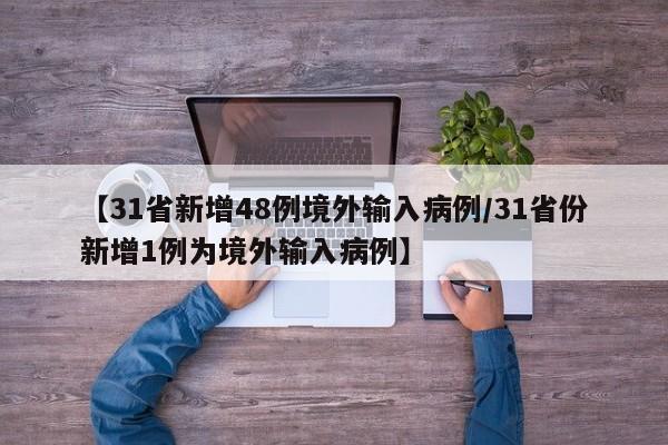 【31省新增48例境外输入病例/31省份新增1例为境外输入病例】
