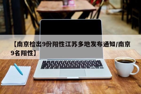 【南京检出9份阳性江苏多地发布通知/南京9名阳性】