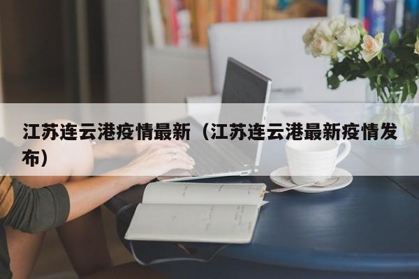 江苏连云港疫情最新(江苏连云港最新疫情发布)