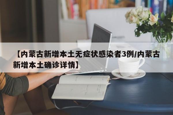 【内蒙古新增本土无症状感染者3例/内蒙古新增本土确诊详情】