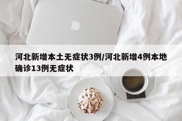 河北新增本土无症状3例/河北新增4例本地确诊13例无症状