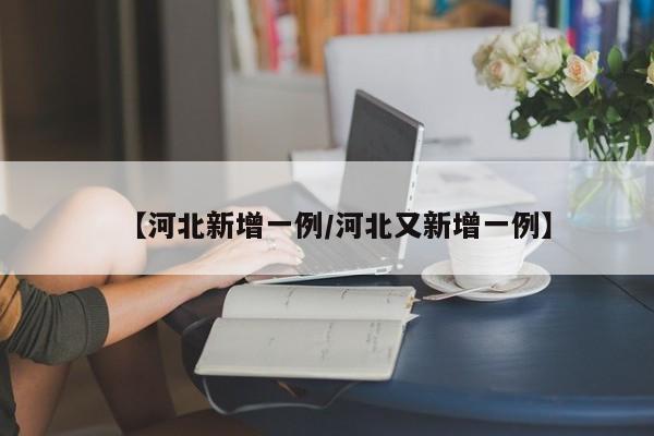 【河北新增一例/河北又新增一例】