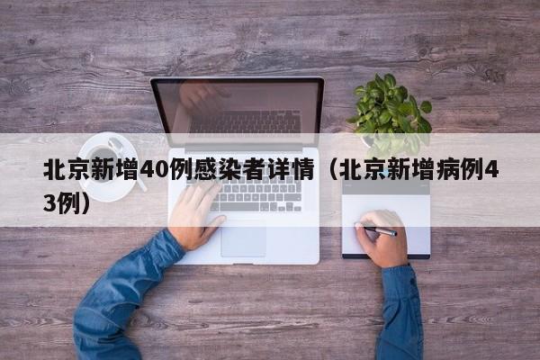 北京新增40例感染者详情(北京新增病例43例)