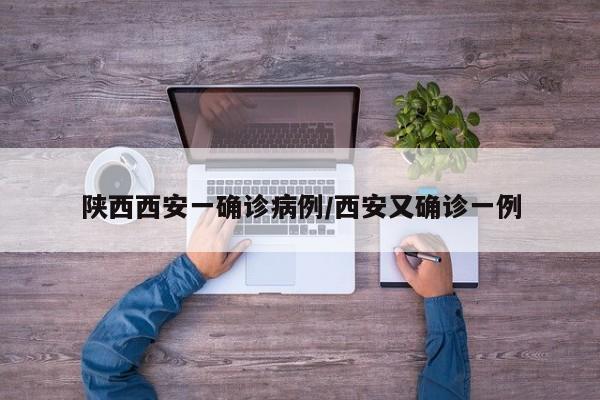 陕西西安一确诊病例/西安又确诊一例