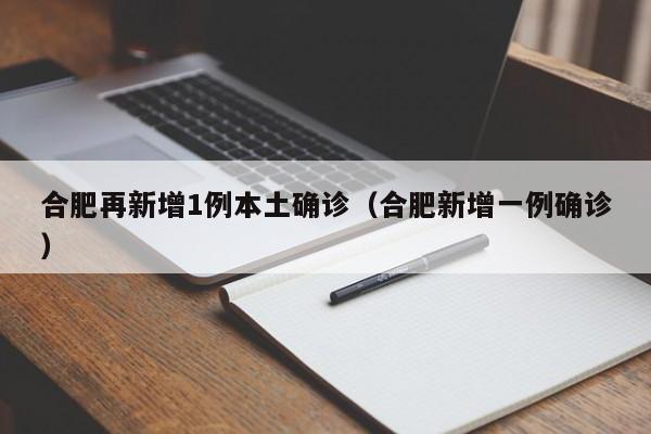 合肥再新增1例本土确诊(合肥新增一例确诊)