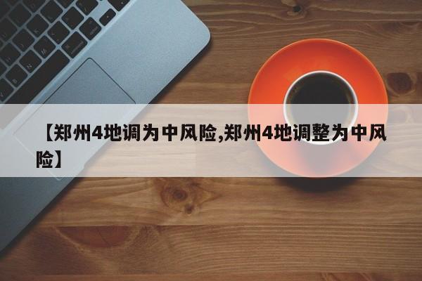 【郑州4地调为中风险,郑州4地调整为中风险】