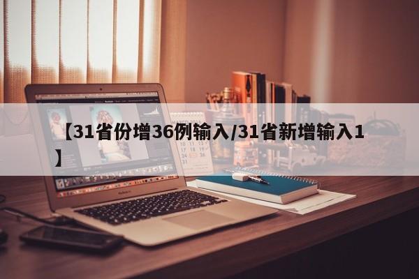 【31省份增36例输入/31省新增输入1】