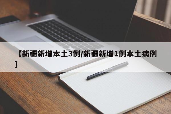【新疆新增本土3例/新疆新增1例本土病例】