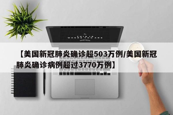 【美国新冠肺炎确诊超503万例/美国新冠肺炎确诊病例超过3770万例】