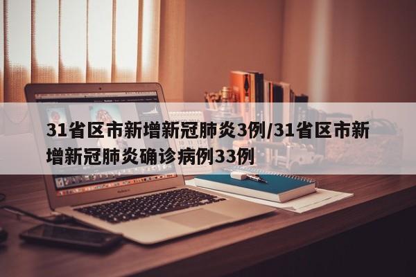 31省区市新增新冠肺炎3例/31省区市新增新冠肺炎确诊病例33例