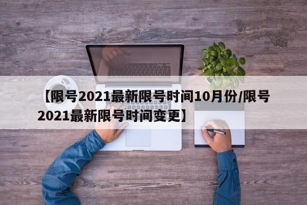 【限号2021最新限号时间10月份/限号2021最新限号时间变更】